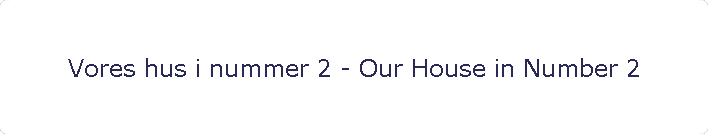 Vores hus i nummer 2 - Our House in Number 2